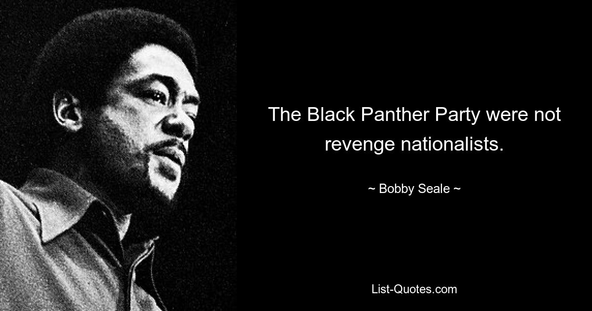 The Black Panther Party were not revenge nationalists. — © Bobby Seale