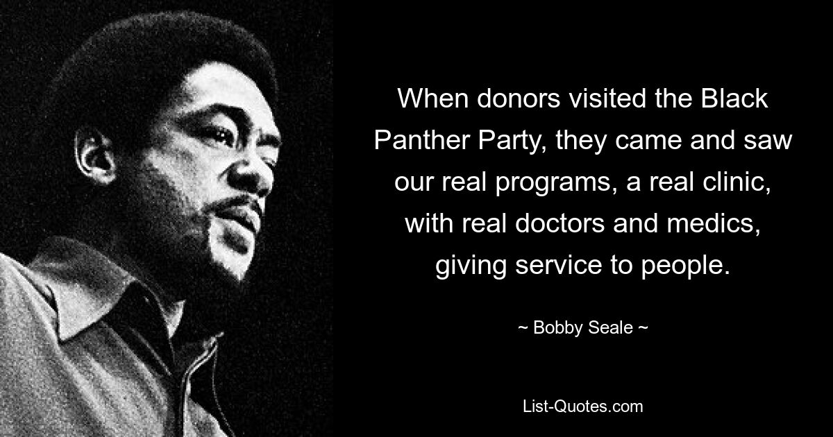 When donors visited the Black Panther Party, they came and saw our real programs, a real clinic, with real doctors and medics, giving service to people. — © Bobby Seale