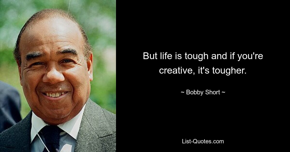 But life is tough and if you're creative, it's tougher. — © Bobby Short