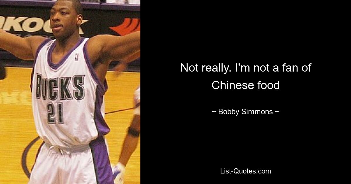 Not really. I'm not a fan of Chinese food — © Bobby Simmons