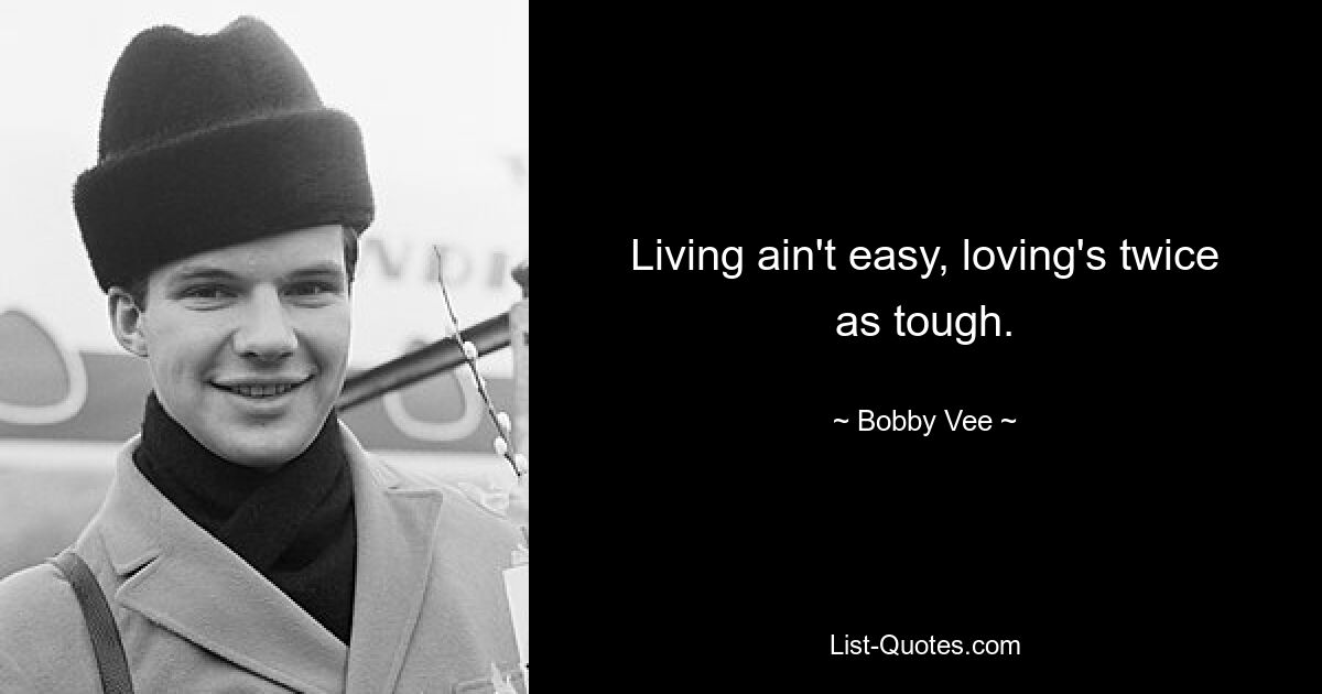 Living ain't easy, loving's twice as tough. — © Bobby Vee