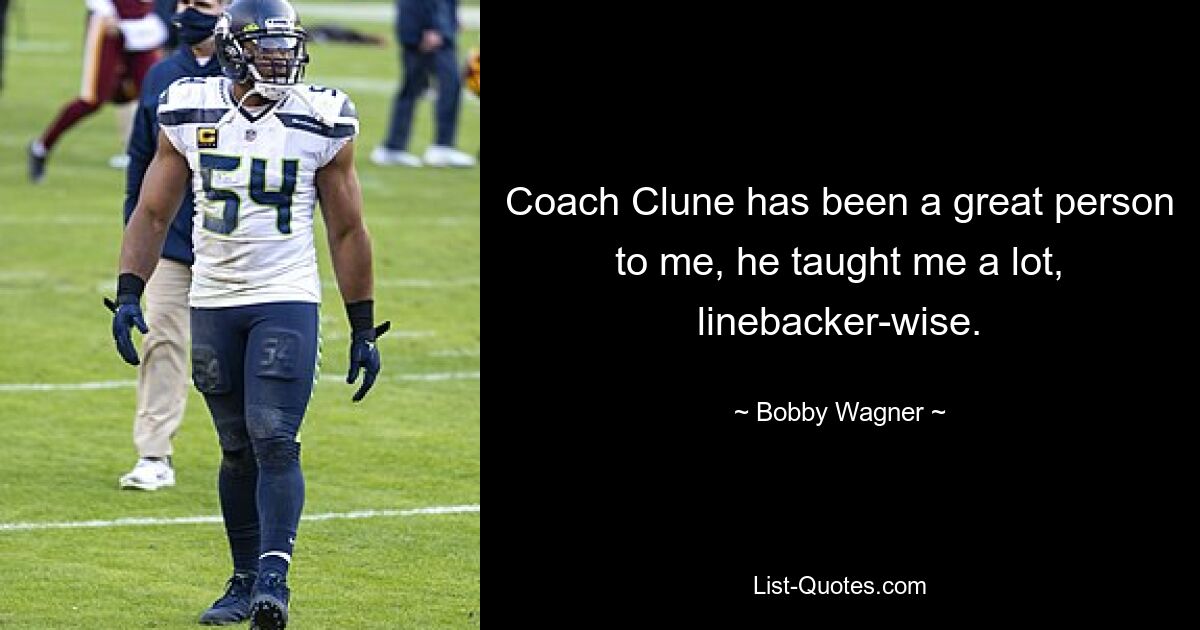 Coach Clune has been a great person to me, he taught me a lot, linebacker-wise. — © Bobby Wagner