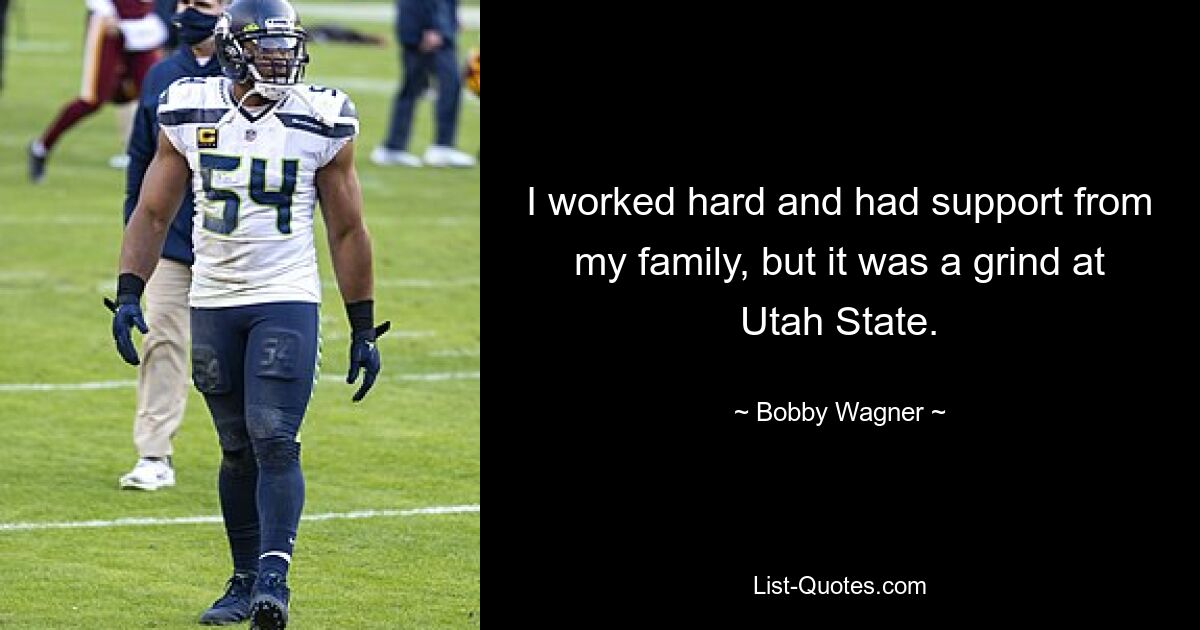 I worked hard and had support from my family, but it was a grind at Utah State. — © Bobby Wagner