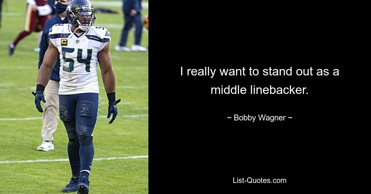 I really want to stand out as a middle linebacker. — © Bobby Wagner