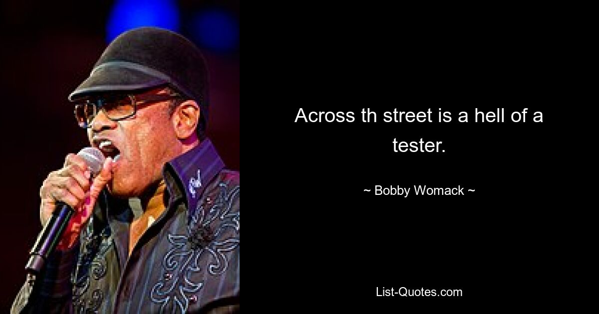 Across th street is a hell of a tester. — © Bobby Womack