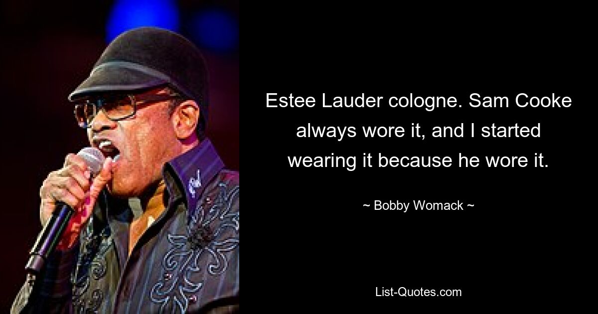 Estee Lauder cologne. Sam Cooke always wore it, and I started wearing it because he wore it. — © Bobby Womack