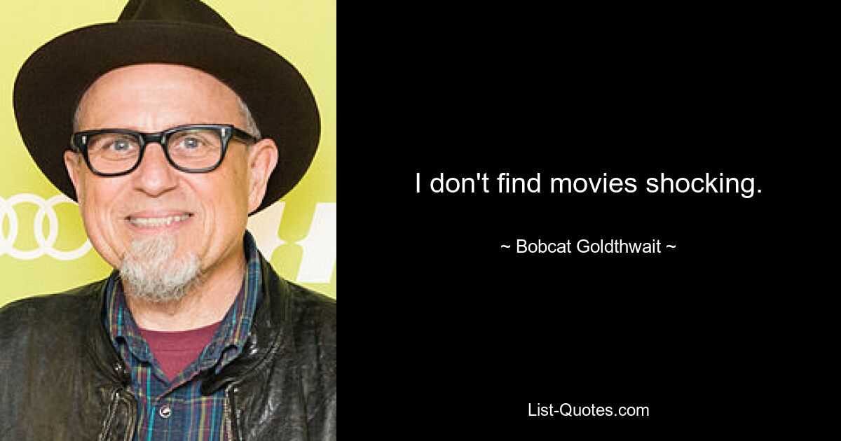 I don't find movies shocking. — © Bobcat Goldthwait