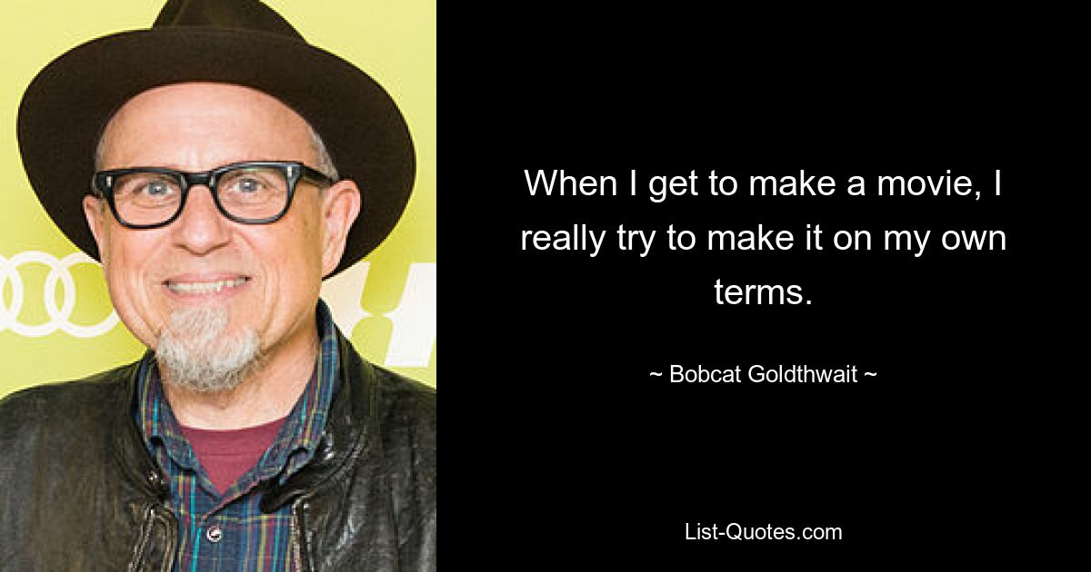 When I get to make a movie, I really try to make it on my own terms. — © Bobcat Goldthwait