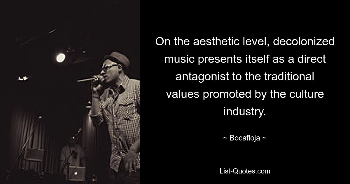 On the aesthetic level, decolonized music presents itself as a direct antagonist to the traditional values promoted by the culture industry. — © Bocafloja