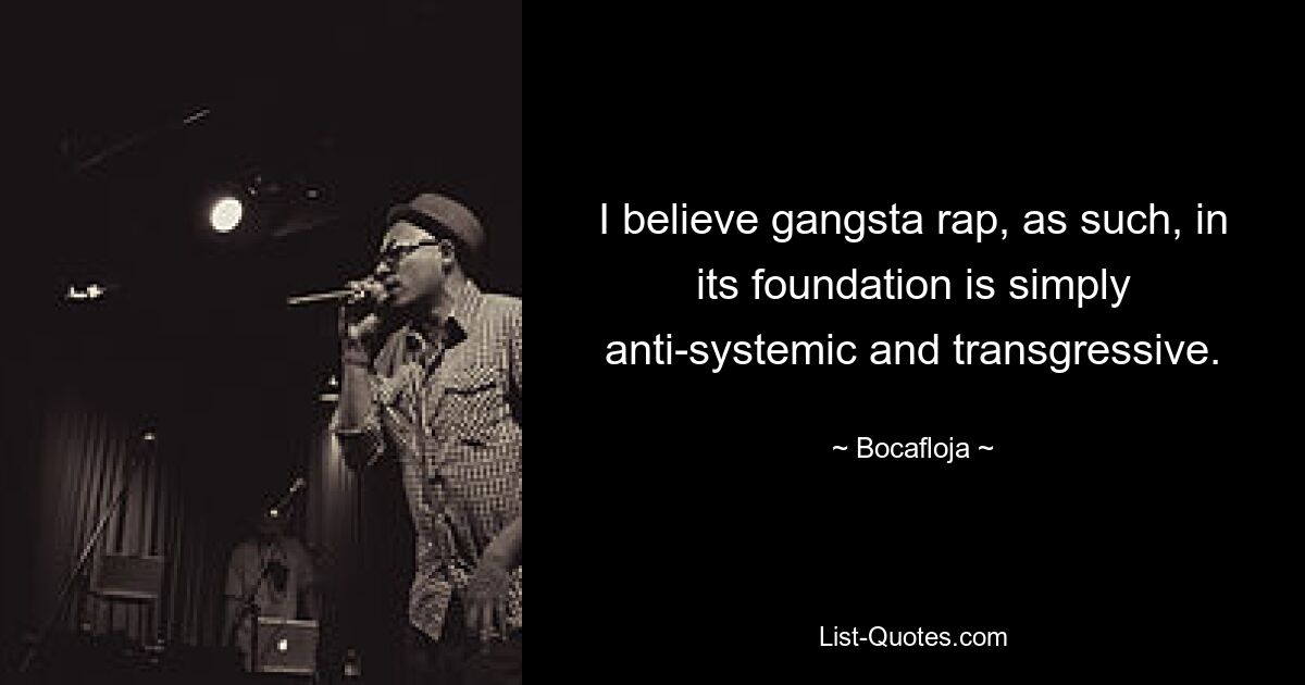 I believe gangsta rap, as such, in its foundation is simply anti-systemic and transgressive. — © Bocafloja