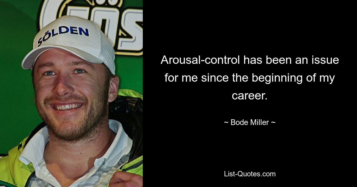 Arousal-control has been an issue for me since the beginning of my career. — © Bode Miller