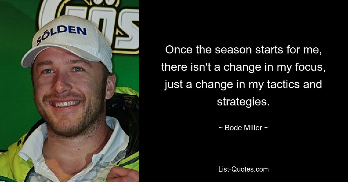 Once the season starts for me, there isn't a change in my focus, just a change in my tactics and strategies. — © Bode Miller