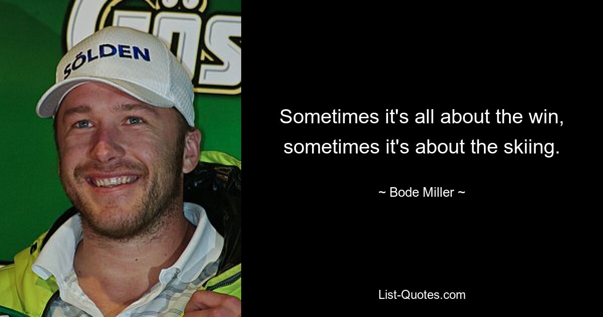 Sometimes it's all about the win, sometimes it's about the skiing. — © Bode Miller