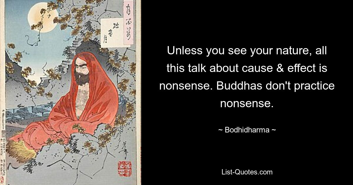 Unless you see your nature, all this talk about cause & effect is nonsense. Buddhas don't practice nonsense. — © Bodhidharma