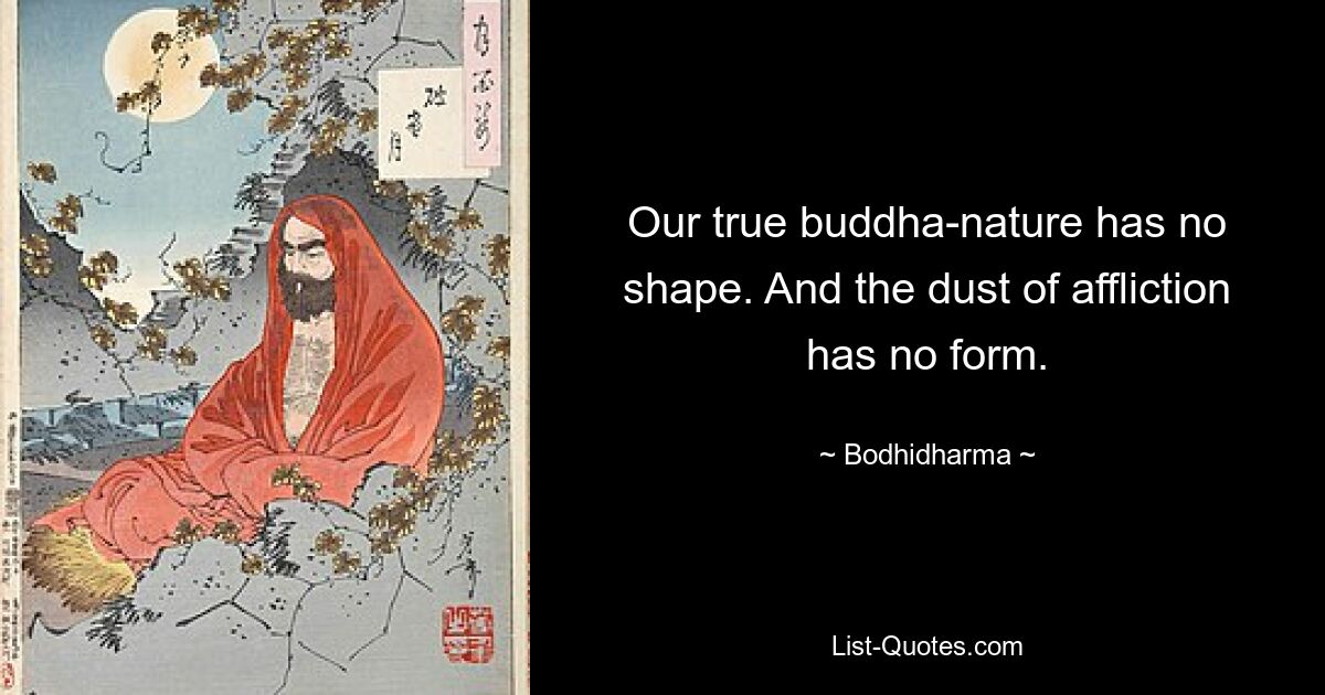 Our true buddha-nature has no shape. And the dust of affliction has no form. — © Bodhidharma