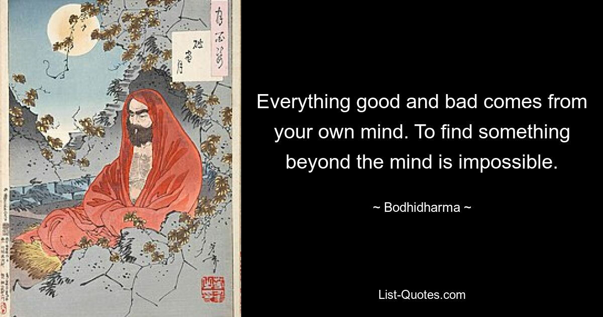 Everything good and bad comes from your own mind. To find something beyond the mind is impossible. — © Bodhidharma