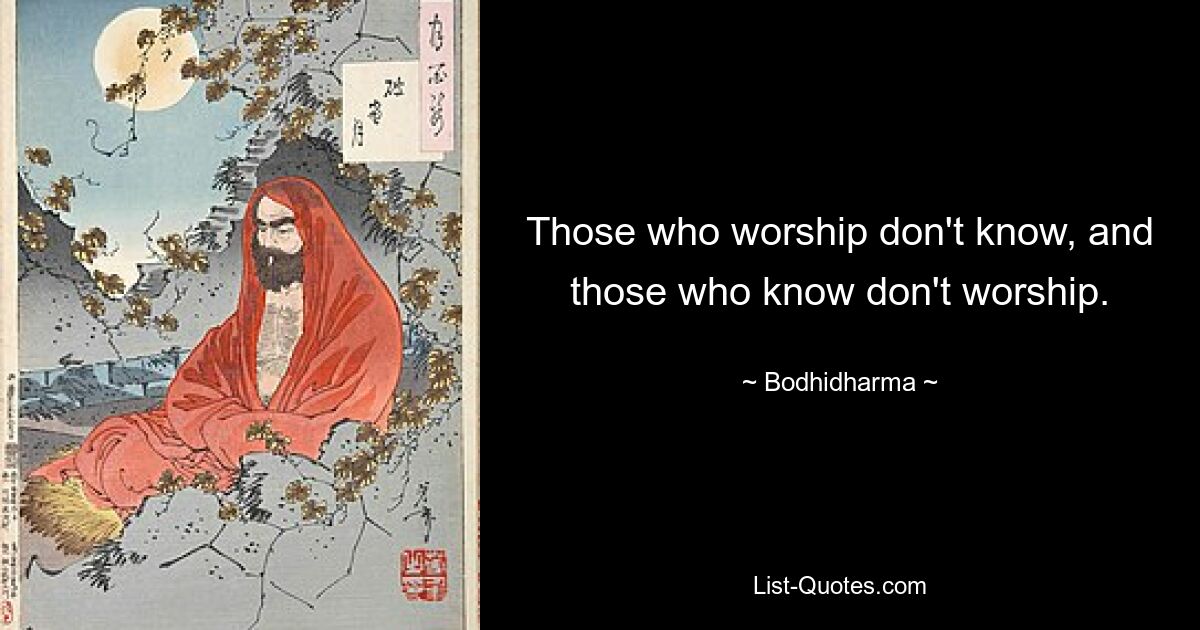 Those who worship don't know, and those who know don't worship. — © Bodhidharma