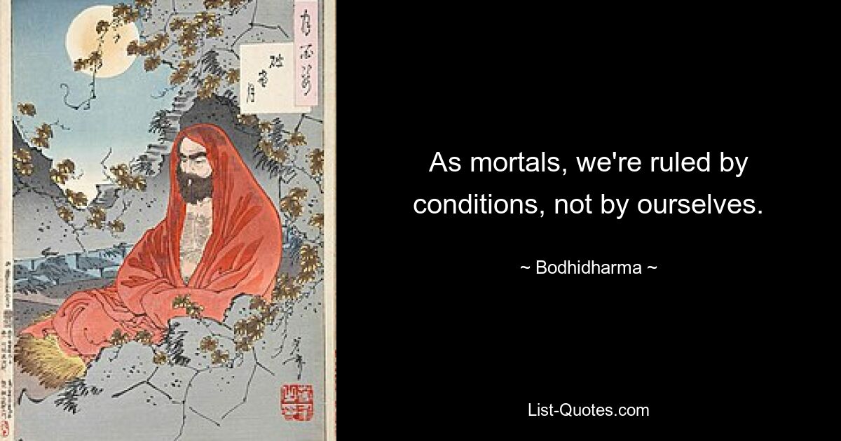 As mortals, we're ruled by conditions, not by ourselves. — © Bodhidharma