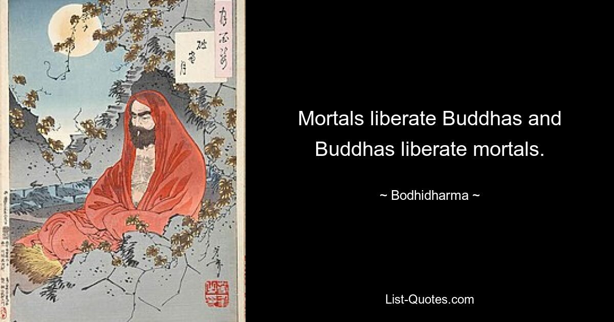 Mortals liberate Buddhas and Buddhas liberate mortals. — © Bodhidharma