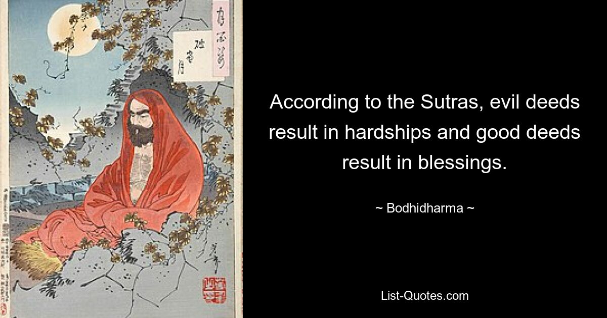 According to the Sutras, evil deeds result in hardships and good deeds result in blessings. — © Bodhidharma