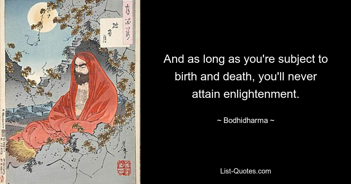 And as long as you're subject to birth and death, you'll never attain enlightenment. — © Bodhidharma