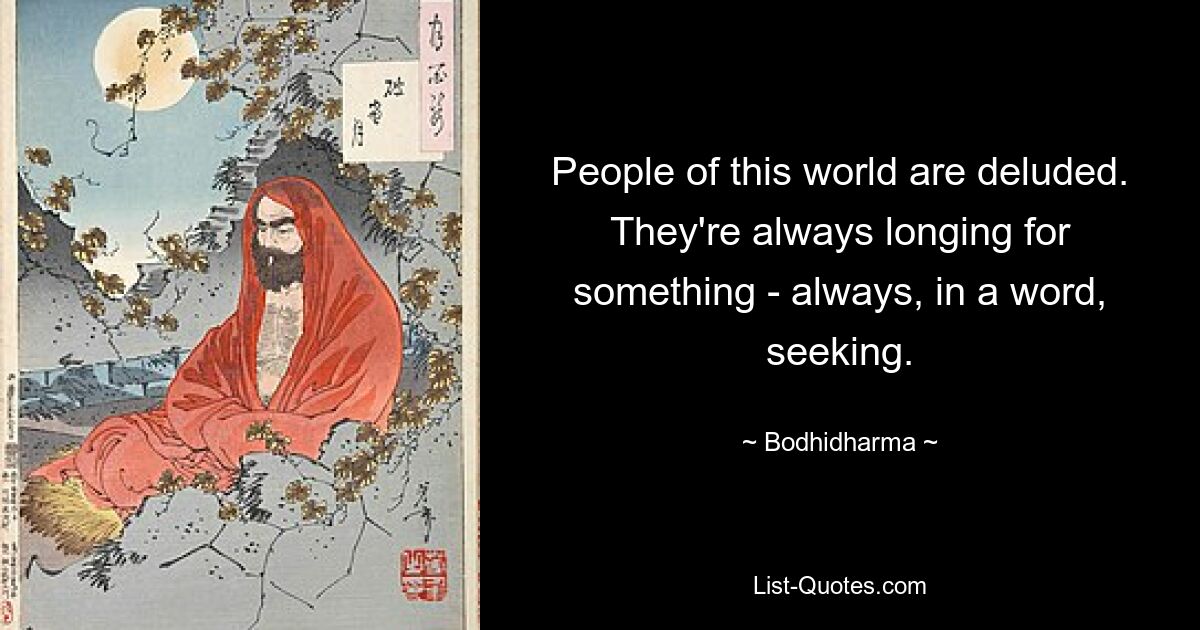 People of this world are deluded. They're always longing for something - always, in a word, seeking. — © Bodhidharma