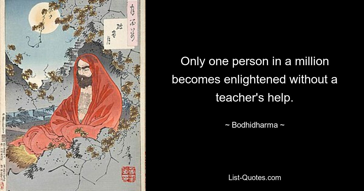 Only one person in a million becomes enlightened without a teacher's help. — © Bodhidharma