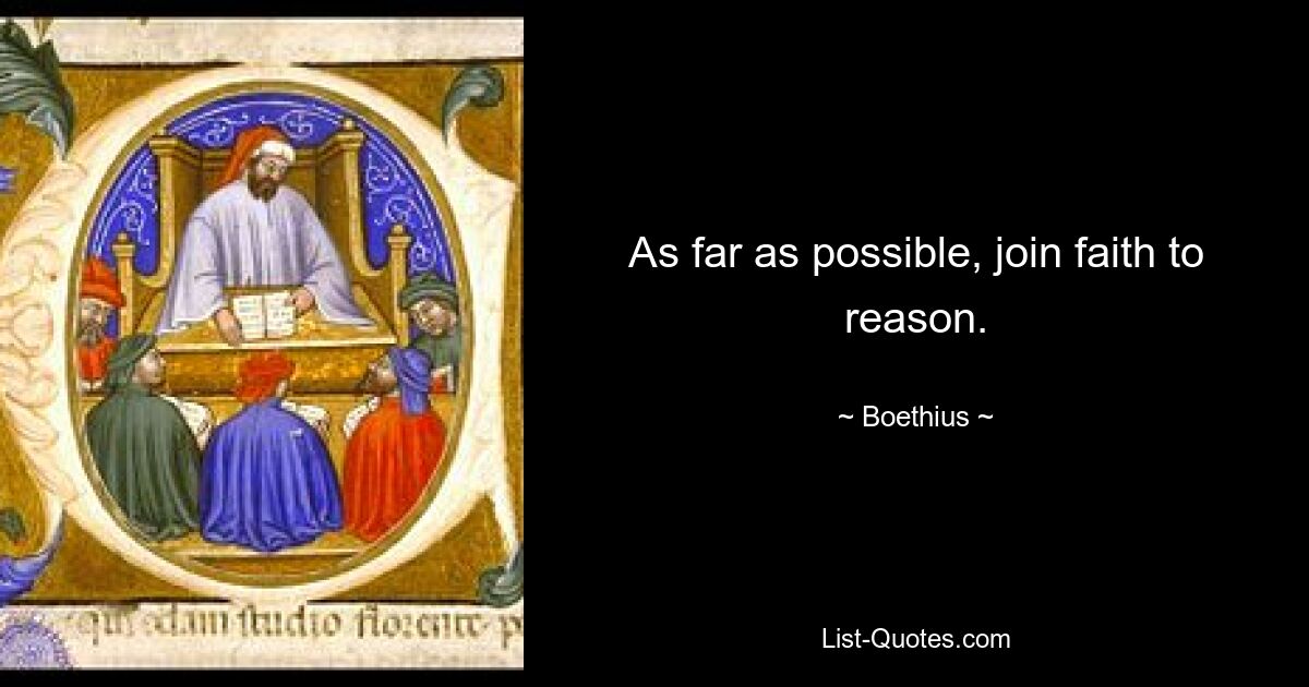 As far as possible, join faith to reason. — © Boethius