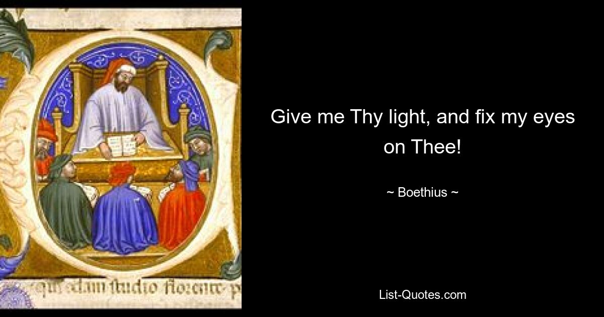 Give me Thy light, and fix my eyes on Thee! — © Boethius