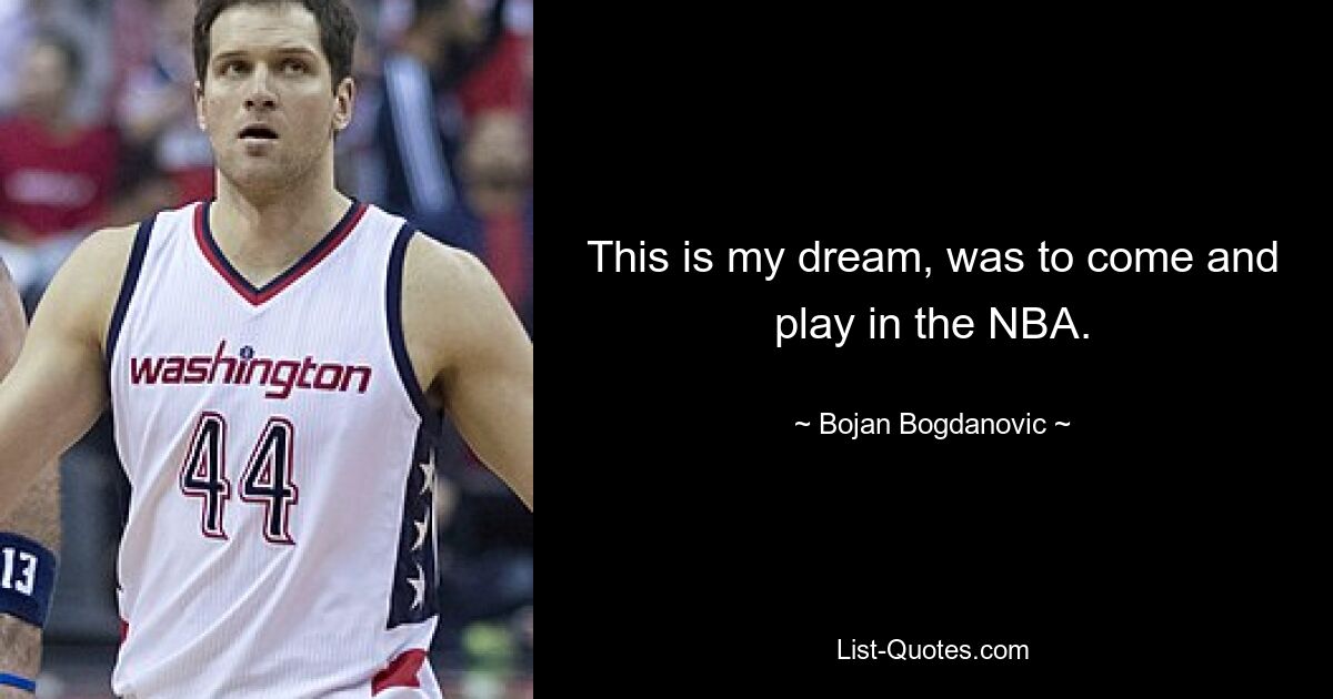 This is my dream, was to come and play in the NBA. — © Bojan Bogdanovic