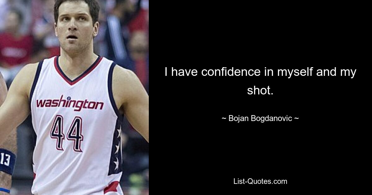 I have confidence in myself and my shot. — © Bojan Bogdanovic