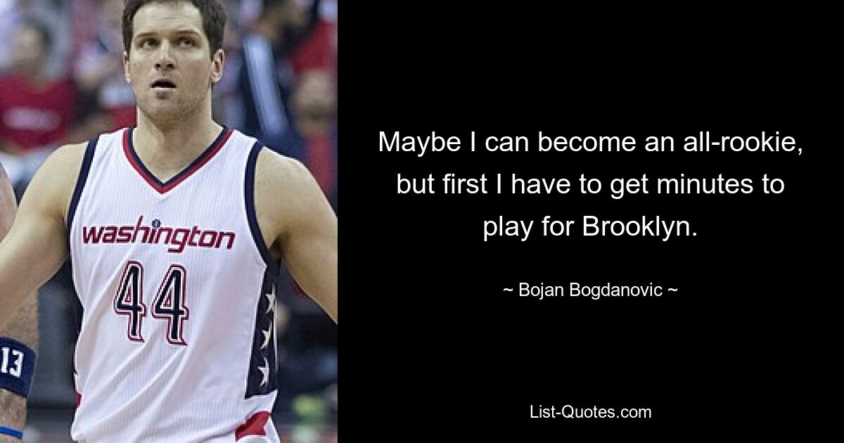 Maybe I can become an all-rookie, but first I have to get minutes to play for Brooklyn. — © Bojan Bogdanovic