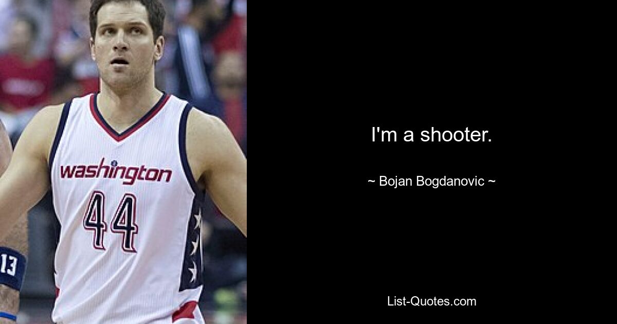 I'm a shooter. — © Bojan Bogdanovic