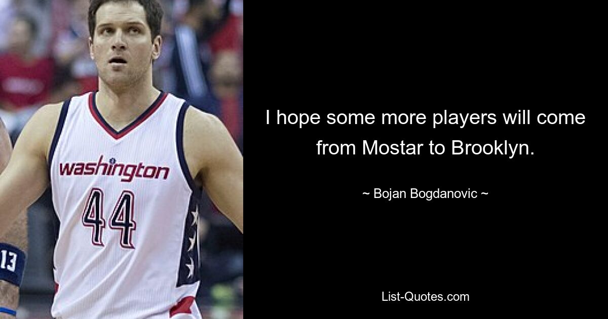 I hope some more players will come from Mostar to Brooklyn. — © Bojan Bogdanovic