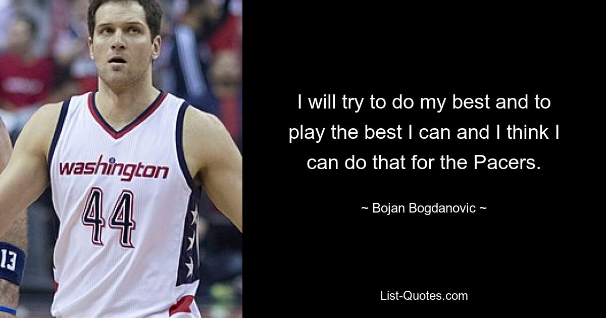 I will try to do my best and to play the best I can and I think I can do that for the Pacers. — © Bojan Bogdanovic