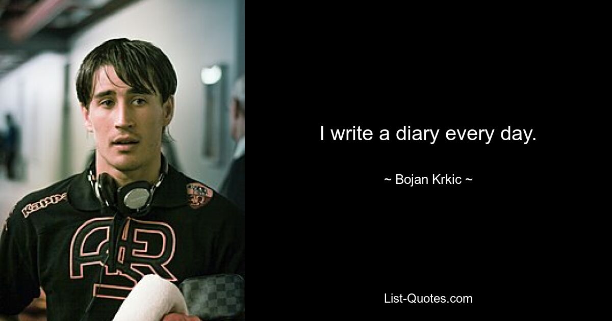 I write a diary every day. — © Bojan Krkic