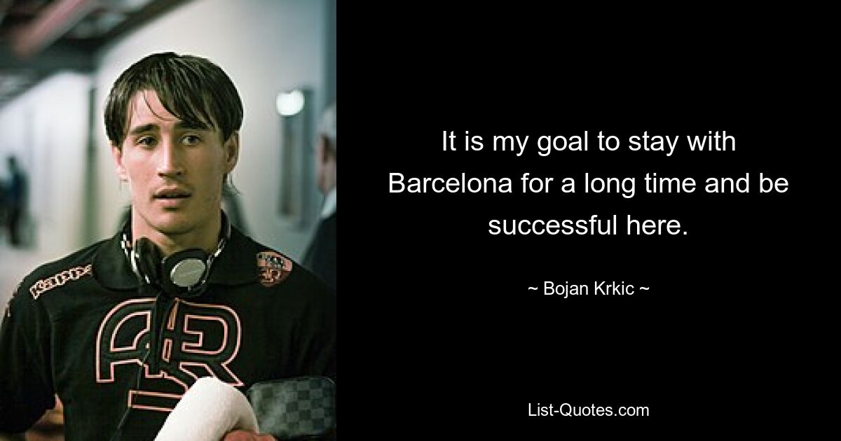 It is my goal to stay with Barcelona for a long time and be successful here. — © Bojan Krkic