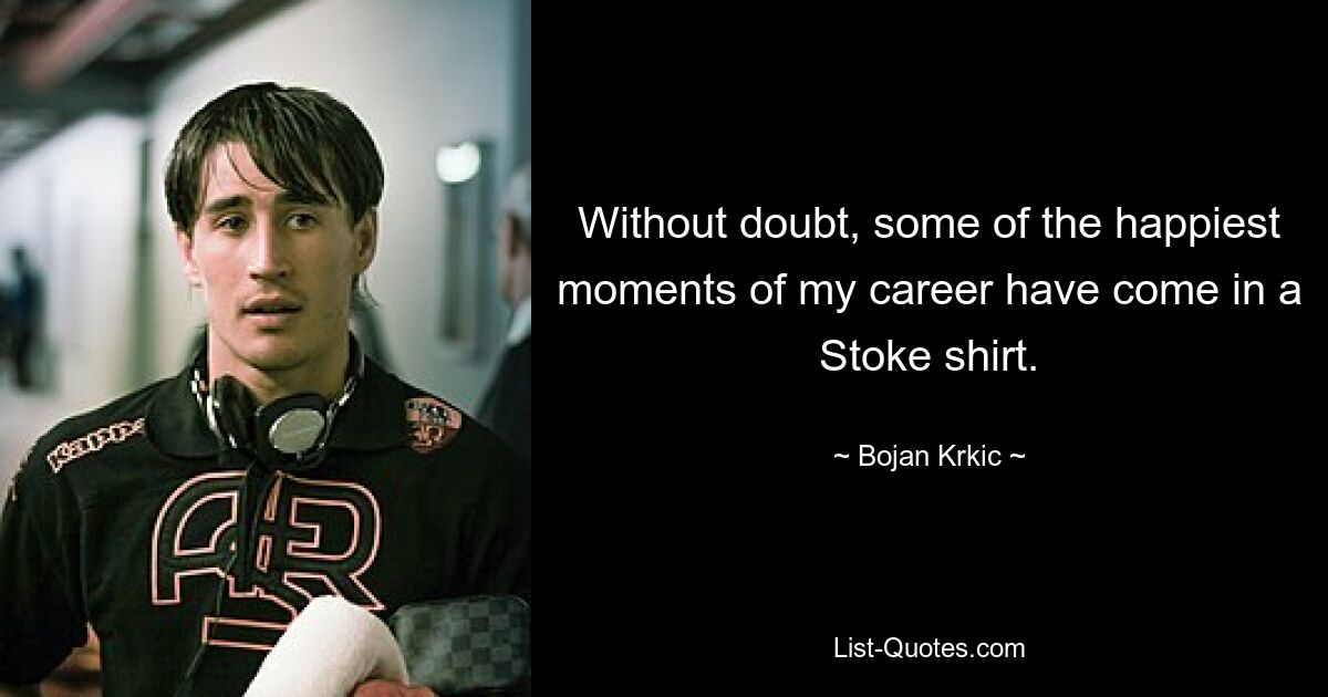 Without doubt, some of the happiest moments of my career have come in a Stoke shirt. — © Bojan Krkic