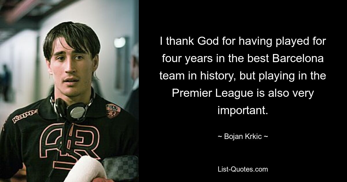 I thank God for having played for four years in the best Barcelona team in history, but playing in the Premier League is also very important. — © Bojan Krkic