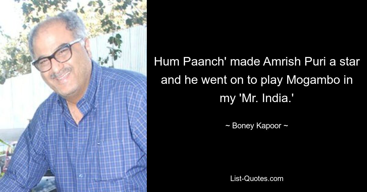 Hum Paanch' made Amrish Puri a star and he went on to play Mogambo in my 'Mr. India.' — © Boney Kapoor