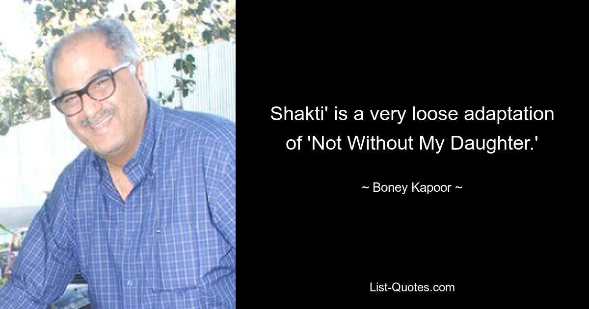 Shakti' is a very loose adaptation of 'Not Without My Daughter.' — © Boney Kapoor