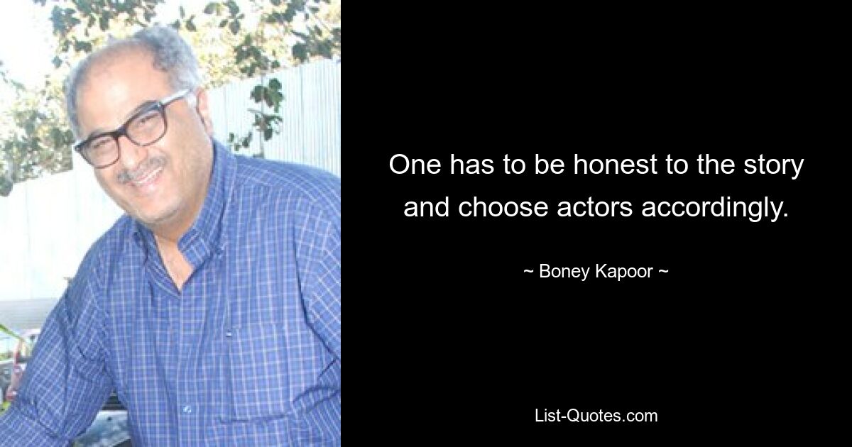 One has to be honest to the story and choose actors accordingly. — © Boney Kapoor