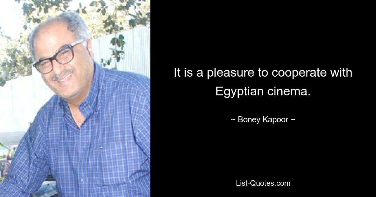 It is a pleasure to cooperate with Egyptian cinema. — © Boney Kapoor