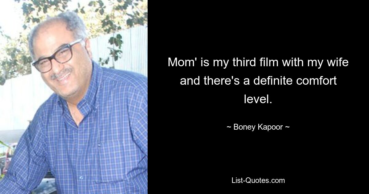 Mom' is my third film with my wife and there's a definite comfort level. — © Boney Kapoor