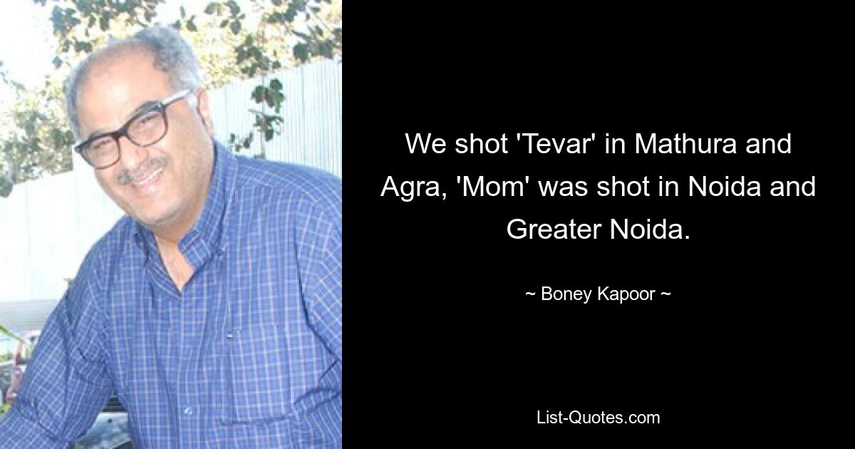 We shot 'Tevar' in Mathura and Agra, 'Mom' was shot in Noida and Greater Noida. — © Boney Kapoor