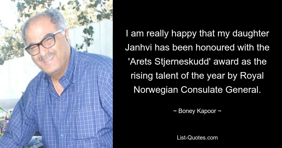 I am really happy that my daughter Janhvi has been honoured with the 'Arets Stjerneskudd' award as the rising talent of the year by Royal Norwegian Consulate General. — © Boney Kapoor