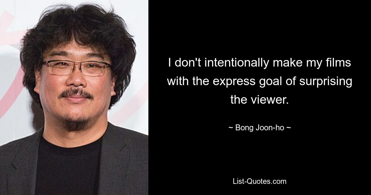 I don't intentionally make my films with the express goal of surprising the viewer. — © Bong Joon-ho