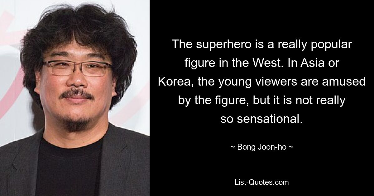 The superhero is a really popular figure in the West. In Asia or Korea, the young viewers are amused by the figure, but it is not really so sensational. — © Bong Joon-ho