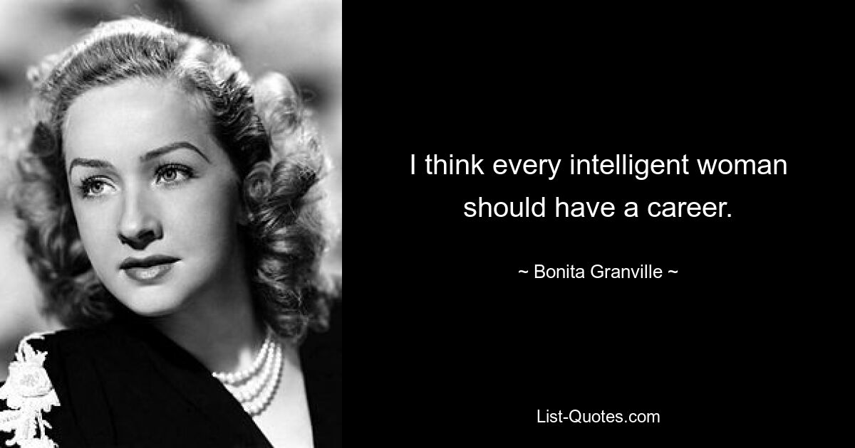 I think every intelligent woman should have a career. — © Bonita Granville