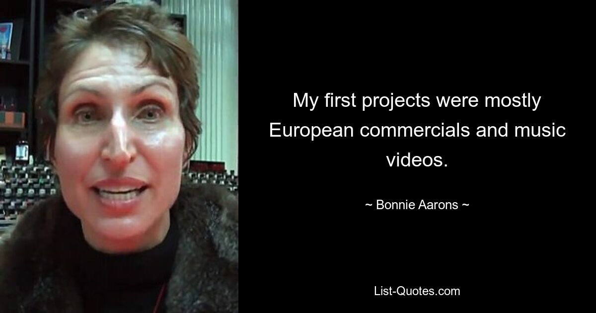 My first projects were mostly European commercials and music videos. — © Bonnie Aarons